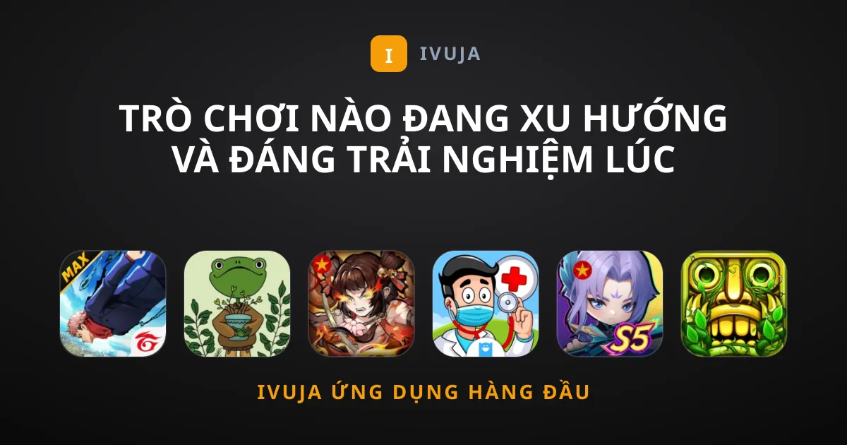 Trò Chơi Nào Đang Xu Hướng Và Đáng Trải Nghiệm Lúc Này?